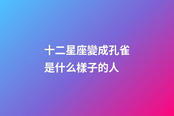 十二星座變成孔雀是什么樣子的人