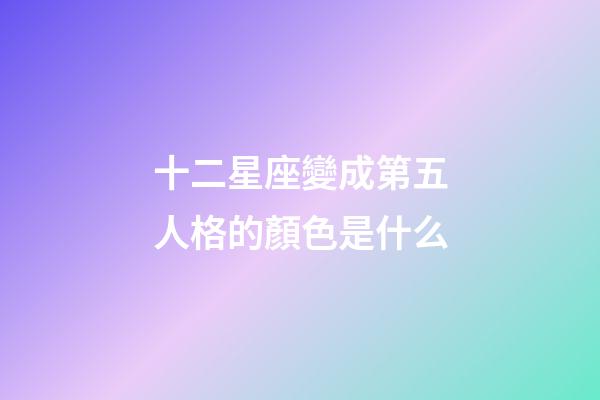 十二星座變成第五人格的顏色是什么-第1張-星座運勢-玄機派