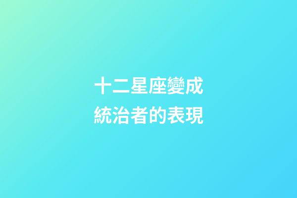 十二星座變成統治者的表現-第1張-星座運勢-玄機派