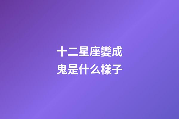 十二星座變成鬼是什么樣子