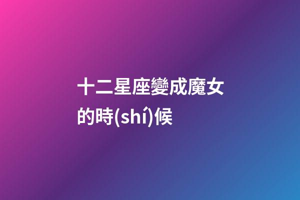 十二星座變成魔女的時(shí)候-第1張-星座運(yùn)勢(shì)-玄機(jī)派