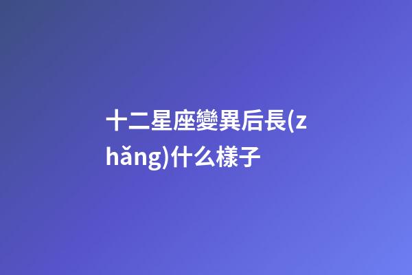 十二星座變異后長(zhǎng)什么樣子