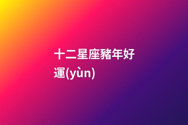 十二星座豬年好運(yùn)