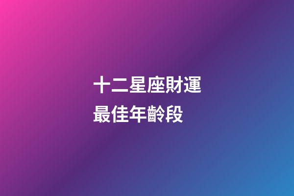 十二星座財運最佳年齡段-第1張-星座運勢-玄機派