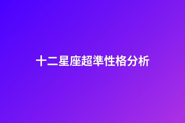 十二星座超準性格分析-第1張-星座運勢-玄機派
