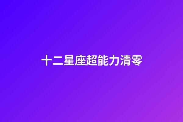 十二星座超能力清零-第1張-星座運勢-玄機派