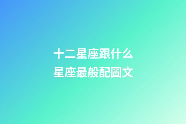 十二星座跟什么星座最般配圖文-第1張-星座運勢-玄機派