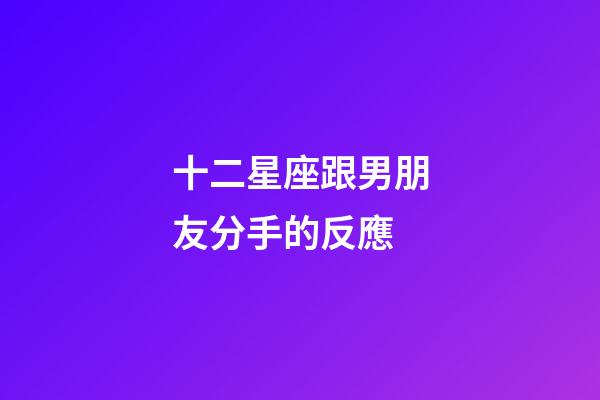 十二星座跟男朋友分手的反應-第1張-星座運勢-玄機派