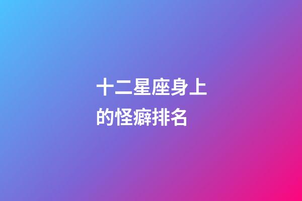 十二星座身上的怪癖排名-第1張-星座運勢-玄機派