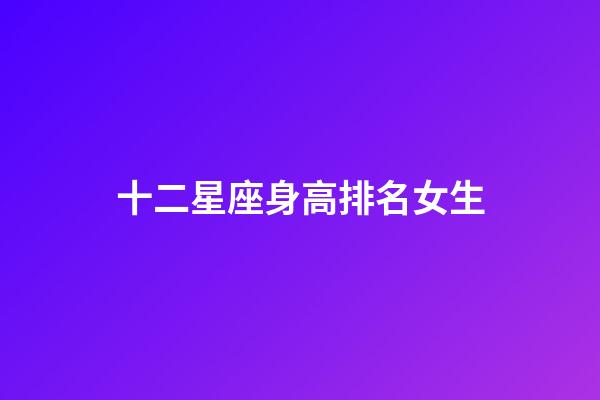 十二星座身高排名女生-第1張-星座運勢-玄機派