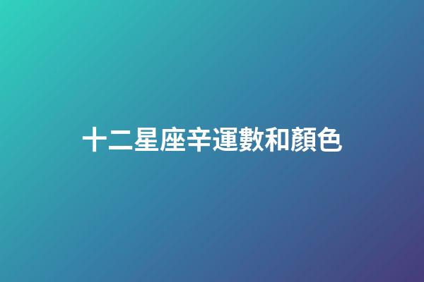 十二星座辛運數和顏色-第1張-星座運勢-玄機派