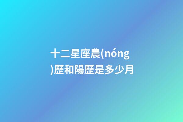 十二星座農(nóng)歷和陽歷是多少月-第1張-星座運勢-玄機派