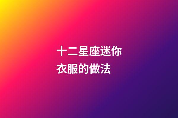 十二星座迷你衣服的做法-第1張-星座運勢-玄機派