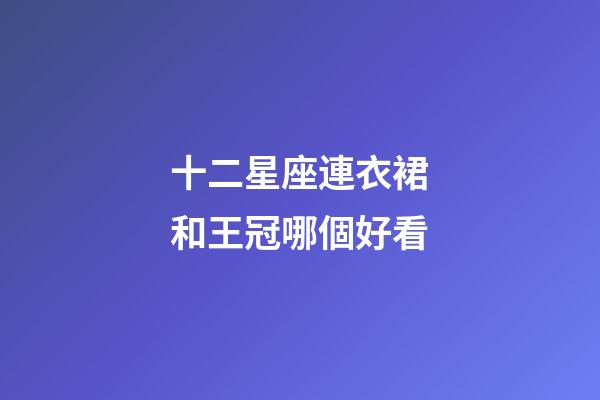 十二星座連衣裙和王冠哪個好看