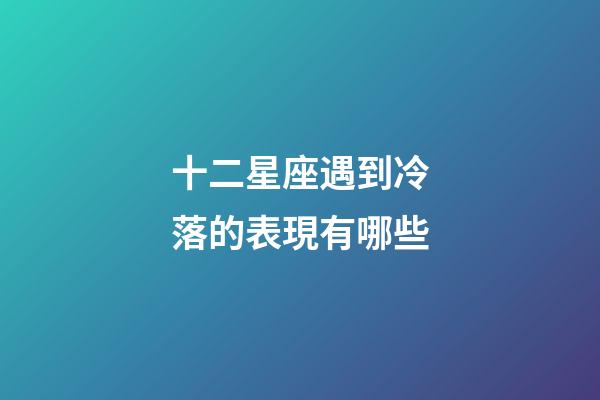 十二星座遇到冷落的表現有哪些-第1張-星座運勢-玄機派