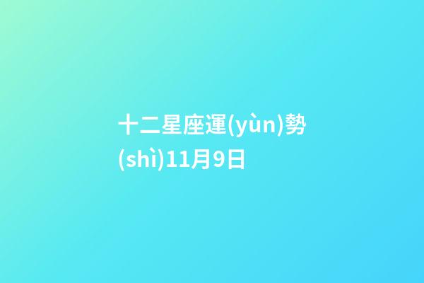 十二星座運(yùn)勢(shì)11月9日-第1張-星座運(yùn)勢(shì)-玄機(jī)派
