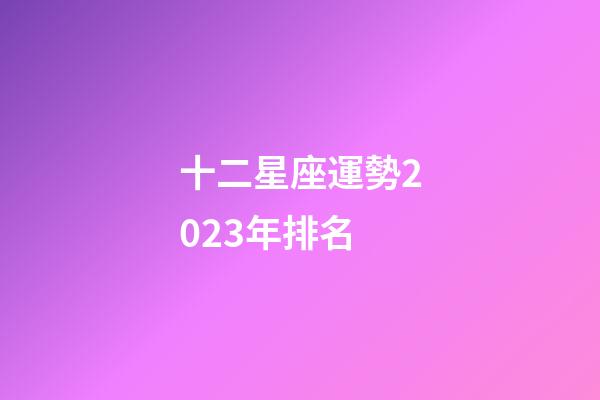 十二星座運勢2023年排名-第1張-星座運勢-玄機派