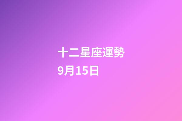 十二星座運勢9月15日-第1張-星座運勢-玄機派