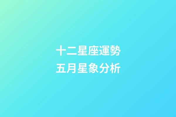 十二星座運勢五月星象分析-第1張-星座運勢-玄機派