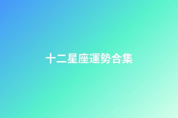 十二星座運勢合集-第1張-星座運勢-玄機派