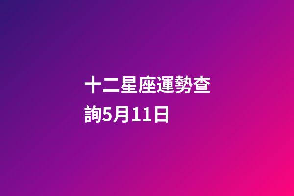 十二星座運勢查詢5月11日-第1張-星座運勢-玄機派