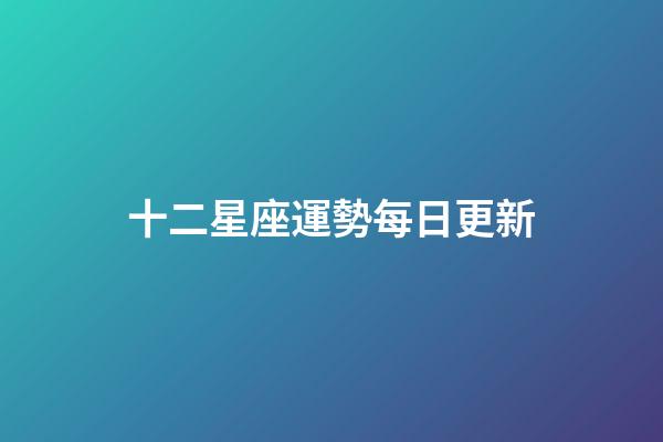 十二星座運勢每日更新-第1張-星座運勢-玄機派