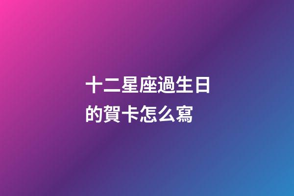 十二星座過生日的賀卡怎么寫-第1張-星座運勢-玄機派