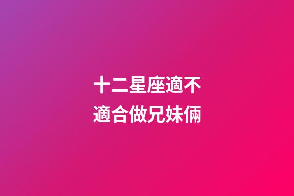十二星座適不適合做兄妹倆-第1張-星座運勢-玄機派