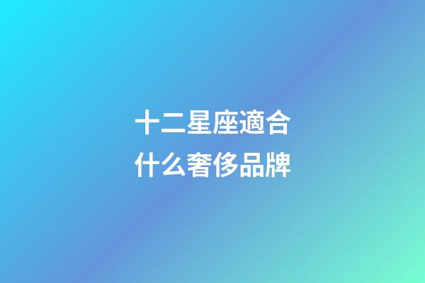 十二星座適合什么奢侈品牌-第1張-星座運(yùn)勢(shì)-玄機(jī)派
