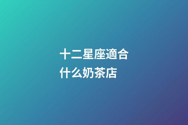 十二星座適合什么奶茶店-第1張-星座運勢-玄機派