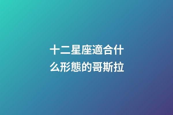 十二星座適合什么形態的哥斯拉-第1張-星座運勢-玄機派