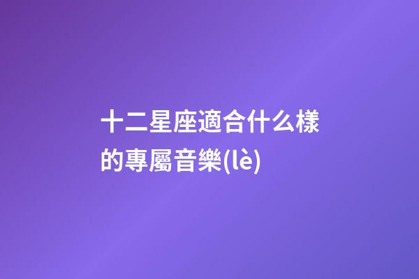 十二星座適合什么樣的專屬音樂(lè)-第1張-星座運(yùn)勢(shì)-玄機(jī)派