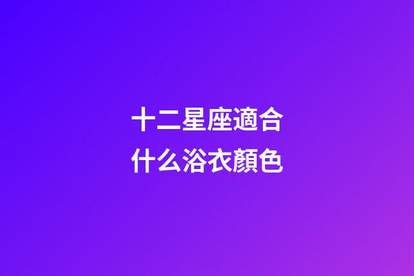 十二星座適合什么浴衣顏色
