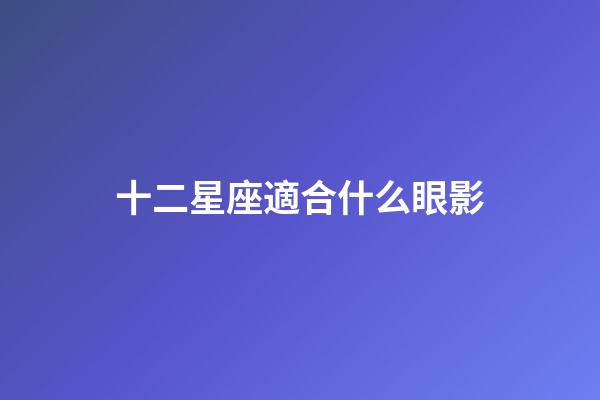 十二星座適合什么眼影-第1張-星座運勢-玄機派