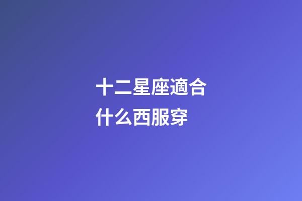 十二星座適合什么西服穿-第1張-星座運勢-玄機派
