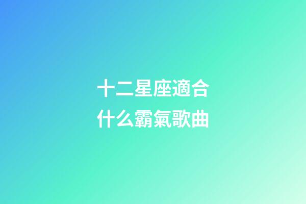 十二星座適合什么霸氣歌曲-第1張-星座運勢-玄機派