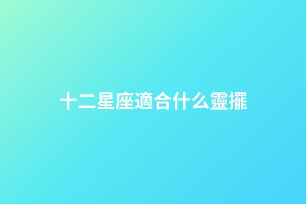 十二星座適合什么靈擺-第1張-星座運勢-玄機派