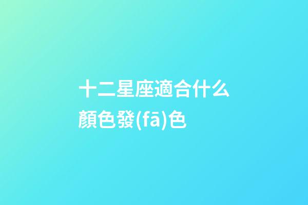 十二星座適合什么顏色發(fā)色-第1張-星座運勢-玄機派