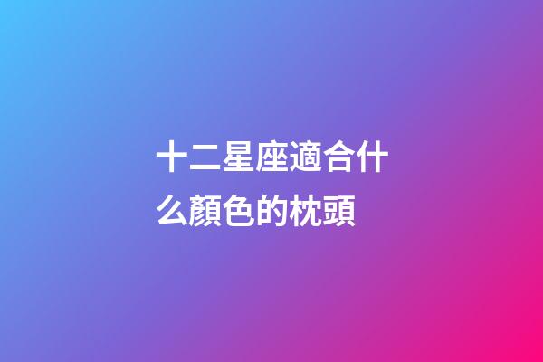 十二星座適合什么顏色的枕頭-第1張-星座運(yùn)勢(shì)-玄機(jī)派