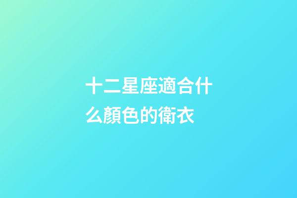 十二星座適合什么顏色的衛衣-第1張-星座運勢-玄機派