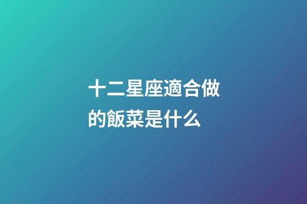 十二星座適合做的飯菜是什么-第1張-星座運(yùn)勢-玄機(jī)派