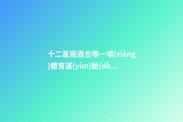 十二星座適合哪一項(xiàng)體育運(yùn)動(dòng)