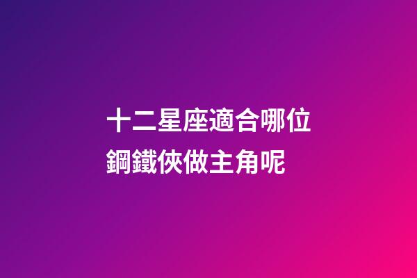 十二星座適合哪位鋼鐵俠做主角呢-第1張-星座運勢-玄機派