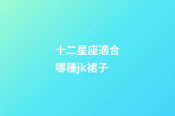 十二星座適合哪種jk裙子-第1張-星座運勢-玄機派