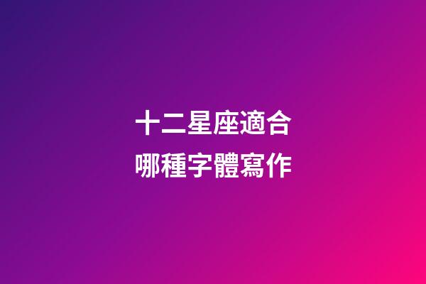 十二星座適合哪種字體寫作-第1張-星座運勢-玄機派