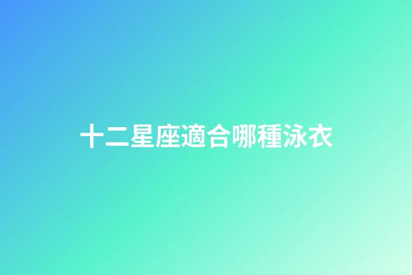 十二星座適合哪種泳衣-第1張-星座運勢-玄機(jī)派