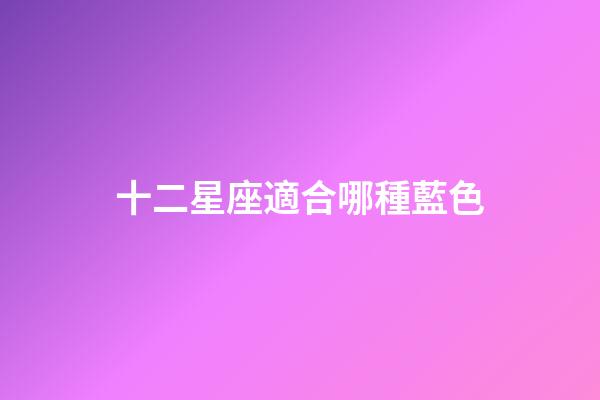 十二星座適合哪種藍色-第1張-星座運勢-玄機派
