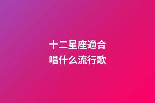 十二星座適合唱什么流行歌-第1張-星座運勢-玄機派