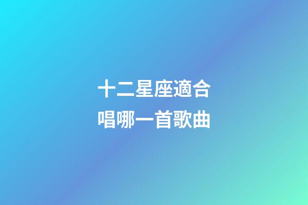 十二星座適合唱哪一首歌曲-第1張-星座運勢-玄機派