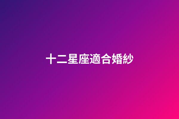 十二星座適合婚紗-第1張-星座運勢-玄機派